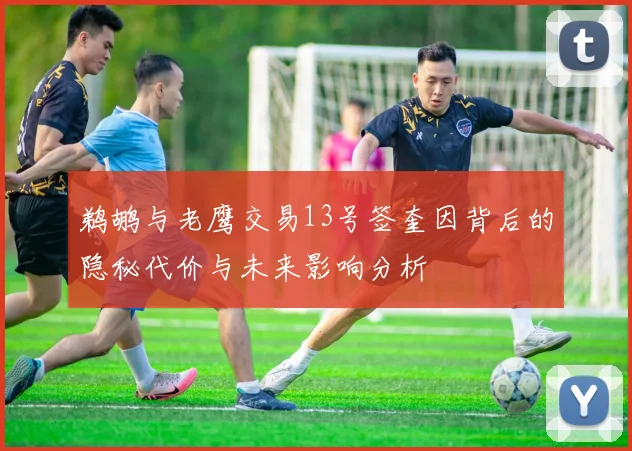 鹈鹕与老鹰交易13号签奎因背后的隐秘代价与未来影响分析