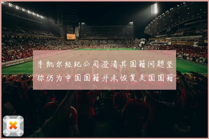 李凯尔经纪公司澄清其国籍问题坚称仍为中国国籍并未恢复美国国籍