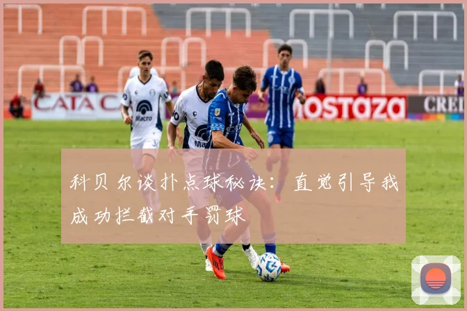 科贝尔谈扑点球秘诀：直觉引导我成功拦截对手罚球
