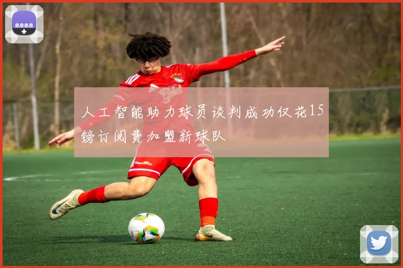 人工智能助力球员谈判成功仅花15镑订阅费加盟新球队