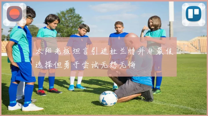 太阳老板坦言引进杜兰特并非最佳选择但勇于尝试无怨无悔