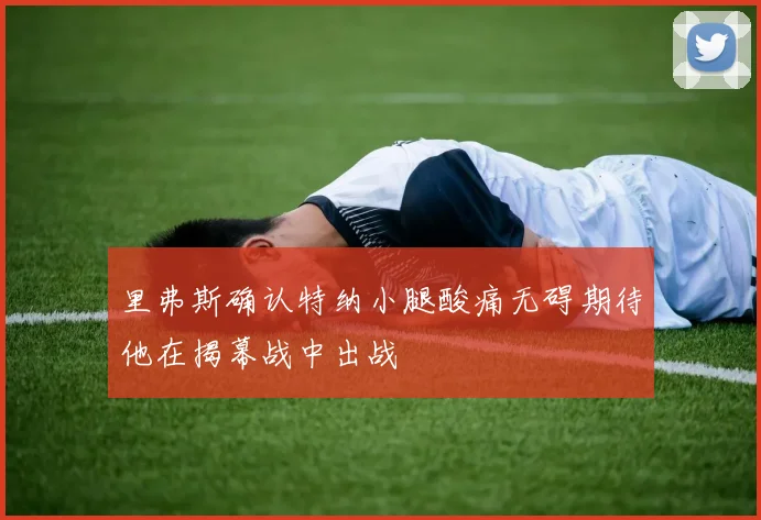 里弗斯确认特纳小腿酸痛无碍期待他在揭幕战中出战