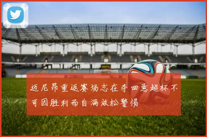迈尼昂重返赛场志在夺回意超杯不可因胜利而自满放松警惕