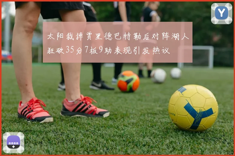 太阳裁掉贾里德巴特勒后对阵湖人狂砍35分7板9助表现引发热议