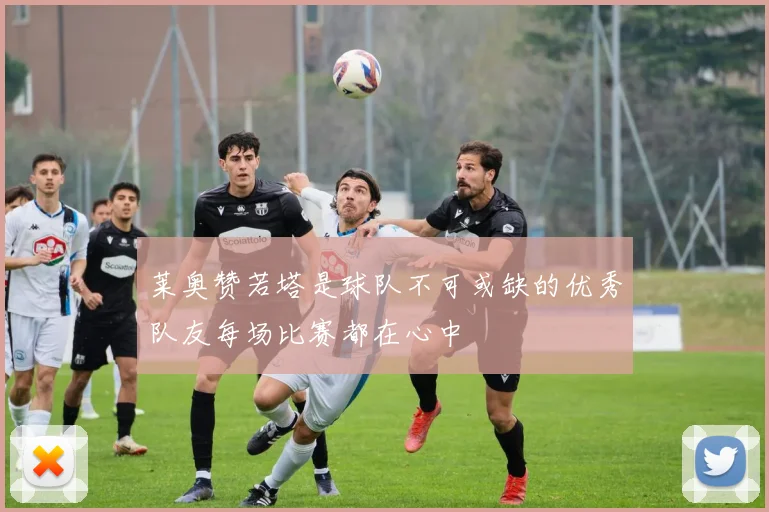莱奥赞若塔是球队不可或缺的优秀队友每场比赛都在心中