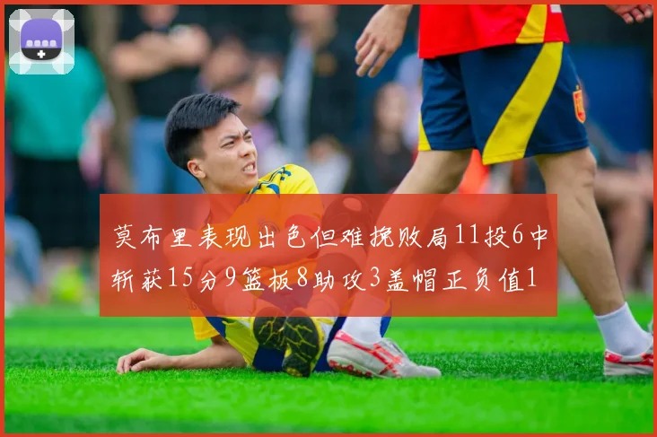 莫布里表现出色但难挽败局11投6中斩获15分9篮板8助攻3盖帽正负值11
