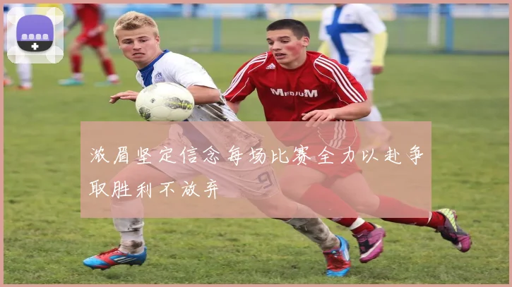 浓眉坚定信念每场比赛全力以赴争取胜利不放弃