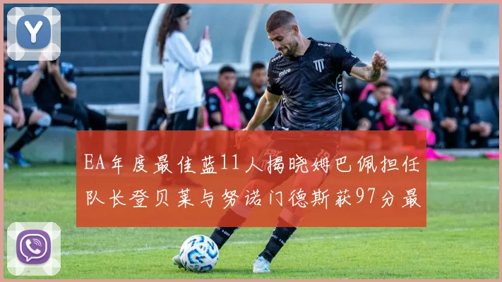 EA年度最佳蓝11人揭晓姆巴佩担任队长登贝莱与努诺门德斯获97分最高评分