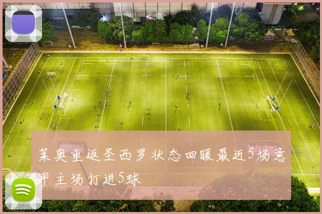 莱奥重返圣西罗状态回暖最近5场意甲主场打进5球
