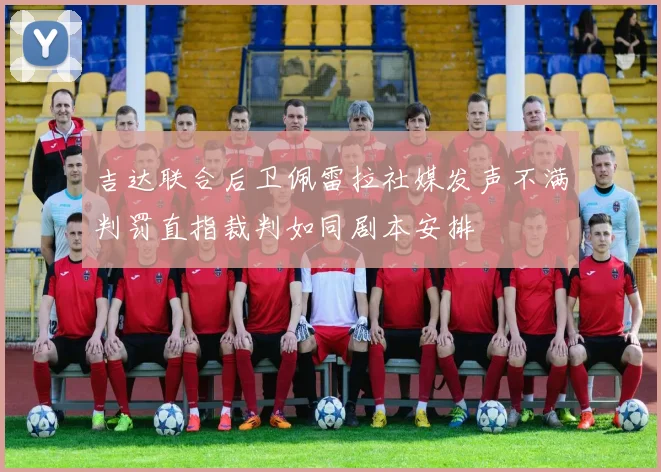 吉达联合后卫佩雷拉社媒发声不满判罚直指裁判如同剧本安排