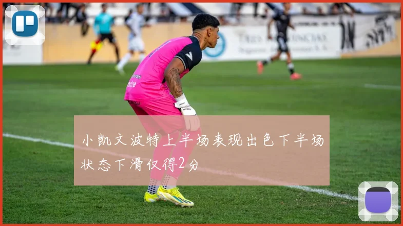 小凯文波特上半场表现出色下半场状态下滑仅得2分