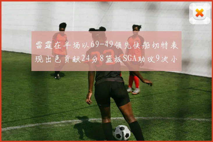 雷霆在半场以69-49领先快船切特表现出色贡献24分8篮板SGA助攻9次小卡得分15分