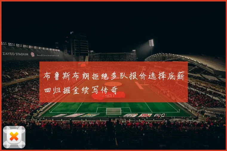 布鲁斯布朗拒绝多队报价选择底薪回归掘金续写传奇