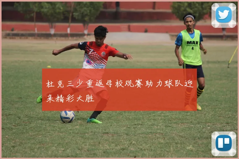 杜克三少重返母校观赛助力球队迎来精彩大胜